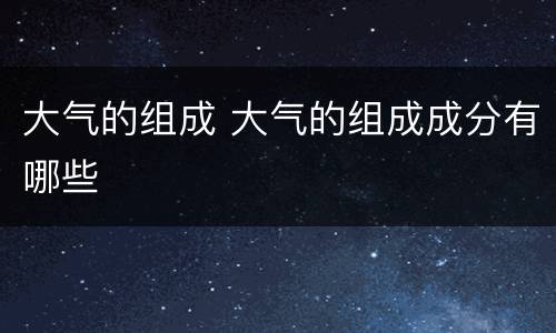 大气的组成 大气的组成成分有哪些