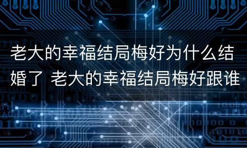 老大的幸福结局梅好为什么结婚了 老大的幸福结局梅好跟谁结婚了