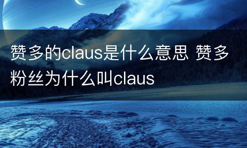 赞多的claus是什么意思 赞多粉丝为什么叫claus