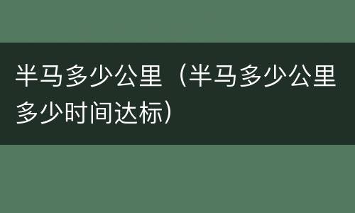 半马多少公里（半马多少公里多少时间达标）
