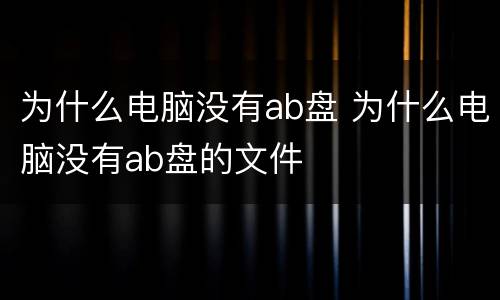 为什么电脑没有ab盘 为什么电脑没有ab盘的文件
