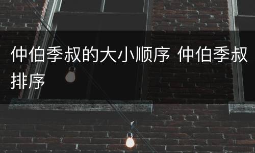 仲伯季叔的大小顺序 仲伯季叔排序