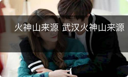 ​火神山来源 武汉火神山来源