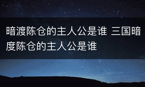 暗渡陈仓的主人公是谁 三国暗度陈仓的主人公是谁