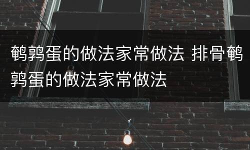 鹌鹑蛋的做法家常做法 排骨鹌鹑蛋的做法家常做法