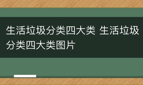 生活垃圾分类四大类 生活垃圾分类四大类图片
