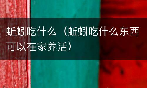 蚯蚓吃什么（蚯蚓吃什么东西可以在家养活）