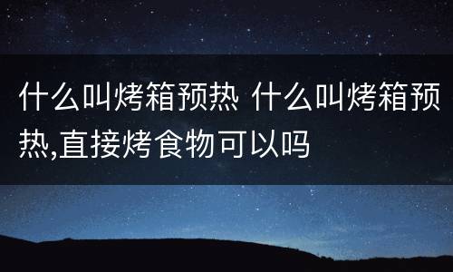 什么叫烤箱预热 什么叫烤箱预热,直接烤食物可以吗