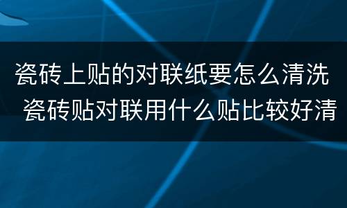 瓷砖上贴的对联纸要怎么清洗 瓷砖贴对联用什么贴比较好清洗