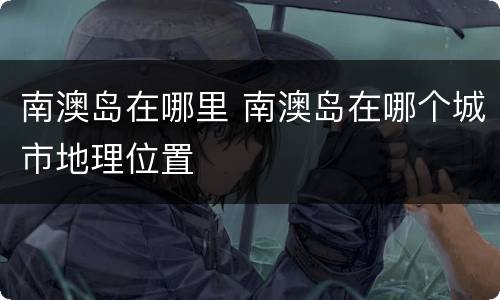 南澳岛在哪里 南澳岛在哪个城市地理位置