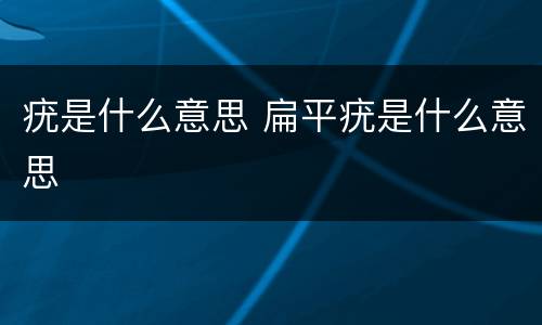 疣是什么意思 扁平疣是什么意思