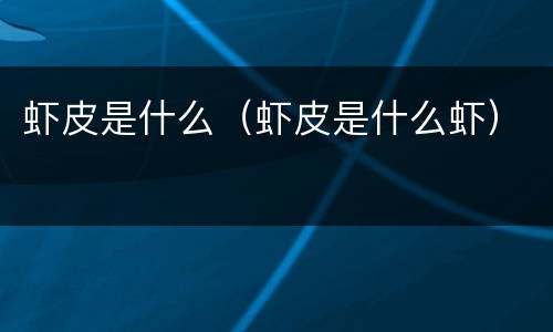 虾皮是什么（虾皮是什么虾）