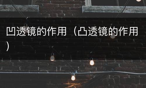 凹透镜的作用（凸透镜的作用）