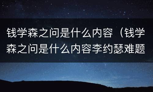 钱学森之问是什么内容（钱学森之问是什么内容李约瑟难题）