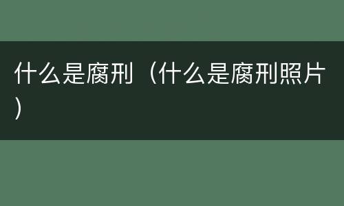 什么是腐刑（什么是腐刑照片）