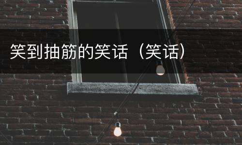 笑到抽筋的笑话（笑话）