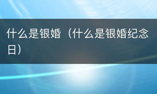 什么是银婚（什么是银婚纪念日）