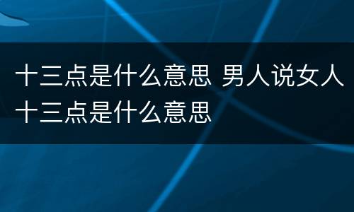 十三点是什么意思 男人说女人十三点是什么意思