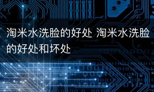 淘米水洗脸的好处 淘米水洗脸的好处和坏处
