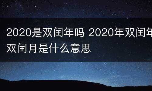 2020是双闰年吗 2020年双闰年双闰月是什么意思