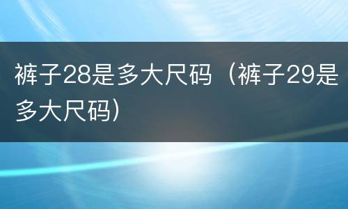 裤子28是多大尺码（裤子29是多大尺码）