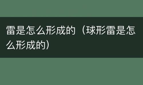 雷是怎么形成的（球形雷是怎么形成的）