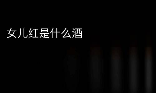 女儿红是什么酒