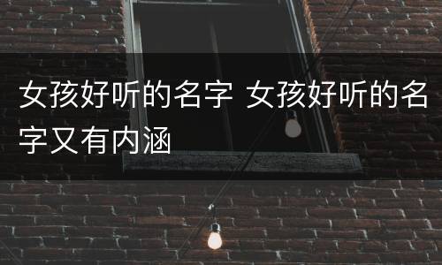 女孩好听的名字 女孩好听的名字又有内涵