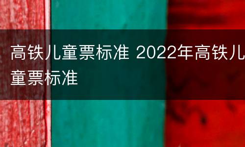 高铁儿童票标准 2022年高铁儿童票标准