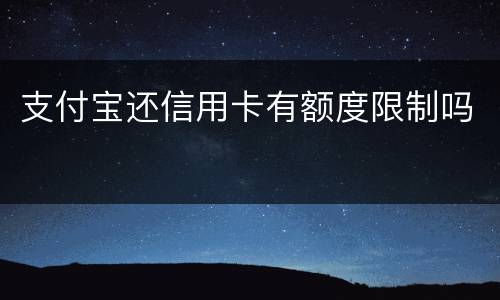 支付宝还信用卡有额度限制吗