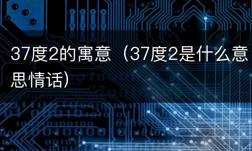 37度2的寓意（37度2是什么意思情话）