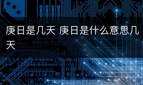 庚日是几天 庚日是什么意思几天