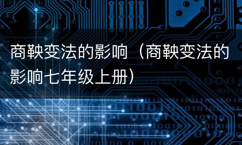 商鞅变法的影响（商鞅变法的影响七年级上册）