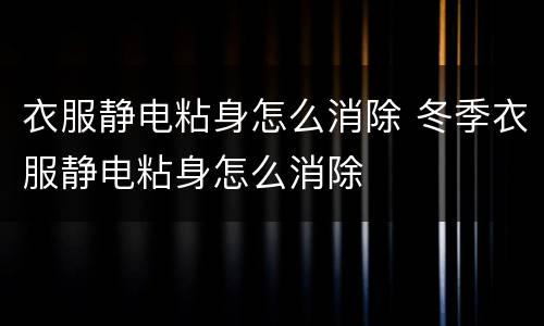 衣服静电粘身怎么消除 冬季衣服静电粘身怎么消除