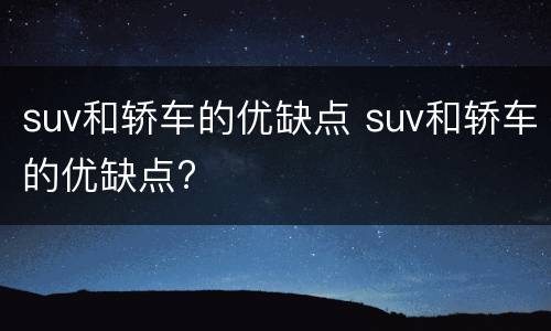 suv和轿车的优缺点 suv和轿车的优缺点?