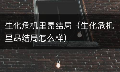 生化危机里昂结局（生化危机里昂结局怎么样）