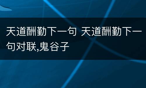 天道酬勤下一句 天道酬勤下一句对联,鬼谷子