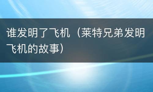 谁发明了飞机（莱特兄弟发明飞机的故事）
