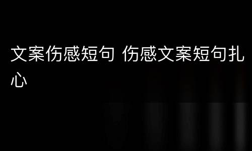 文案伤感短句 伤感文案短句扎心