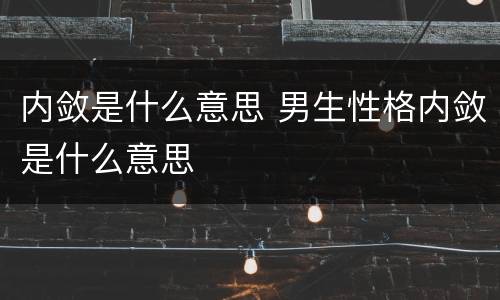 内敛是什么意思 男生性格内敛是什么意思