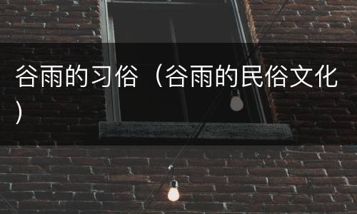 谷雨的习俗（谷雨的民俗文化）