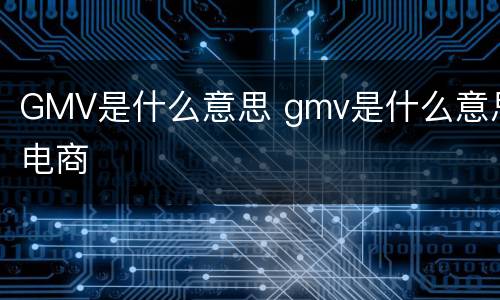 GMV是什么意思 gmv是什么意思电商