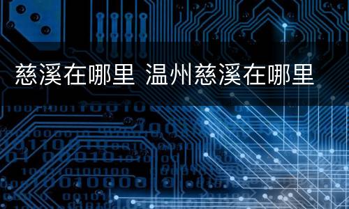慈溪在哪里 温州慈溪在哪里