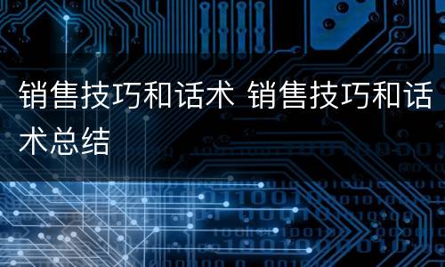 销售技巧和话术 销售技巧和话术总结
