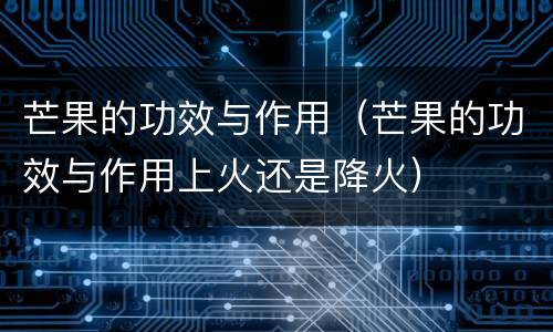 芒果的功效与作用（芒果的功效与作用上火还是降火）