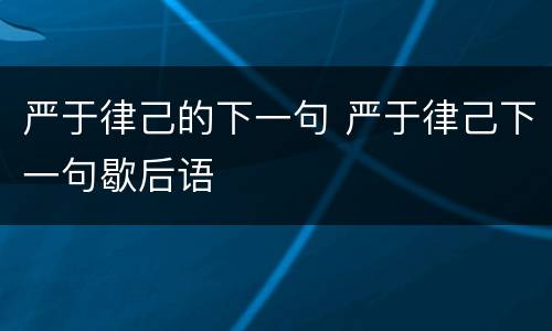 严于律己的下一句 严于律己下一句歇后语