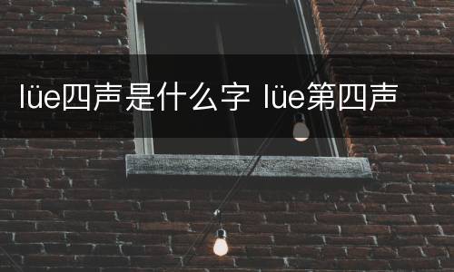 lüe四声是什么字 lüe第四声