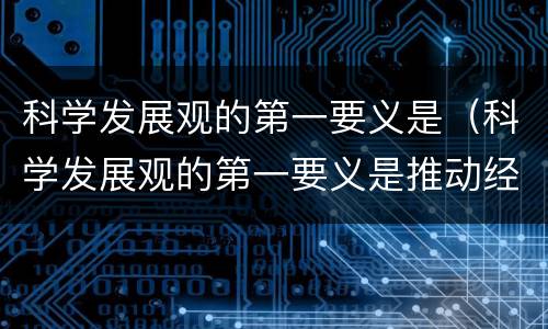科学发展观的第一要义是（科学发展观的第一要义是推动经济社会发展）