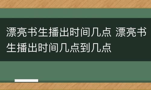 漂亮书生播出时间几点 漂亮书生播出时间几点到几点