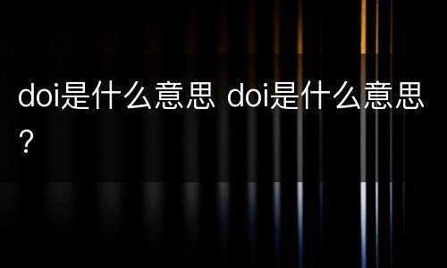 doi是什么意思 doi是什么意思?
